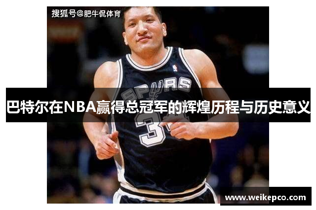 巴特尔在NBA赢得总冠军的辉煌历程与历史意义