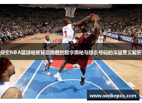 探索NBA篮球明星背后隐藏的数字奥秘与球衣号码的深层意义解析